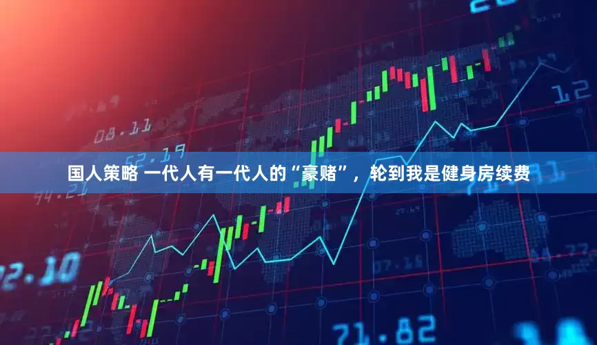 国人策略 一代人有一代人的“豪赌”，轮到我是健身房续费