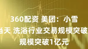 360配资 美团：小雪节气当天 洗浴行业交易规模突破1亿元
