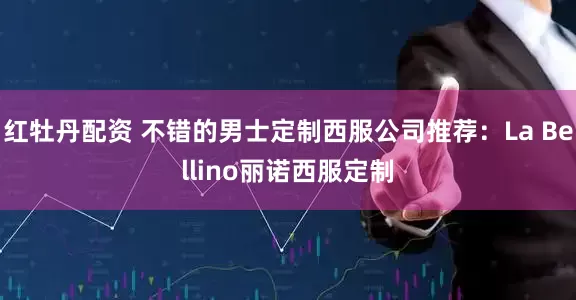 红牡丹配资 不错的男士定制西服公司推荐：La Bellino丽诺西服定制