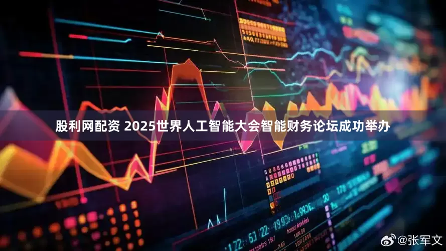 股利网配资 2025世界人工智能大会智能财务论坛成功举办